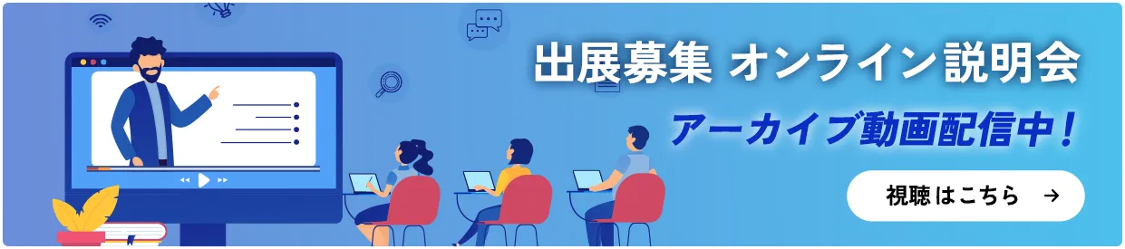 出展募集オンライン説明会 3月4日(火)11:00〜 アーカイブ配信までお待ちください